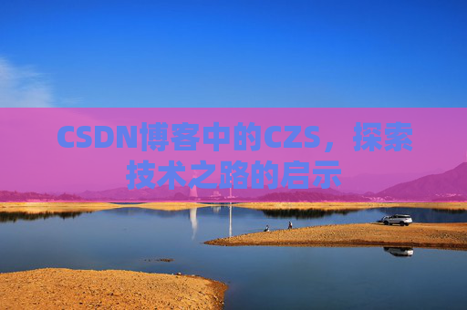 CSDN博客中的CZS，探索技术之路的启示